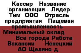 Кассир › Название организации ­ Лидер Тим, ООО › Отрасль предприятия ­ Пищевая промышленность › Минимальный оклад ­ 22 800 - Все города Работа » Вакансии   . Ненецкий АО,Щелино д.